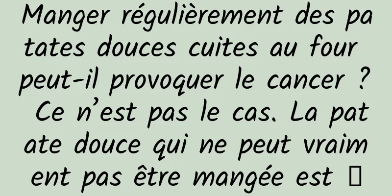 Manger régulièrement des patates douces cuites au four peut-il provoquer le cancer ? Ce n’est pas le cas. La patate douce qui ne peut vraiment pas être mangée est →