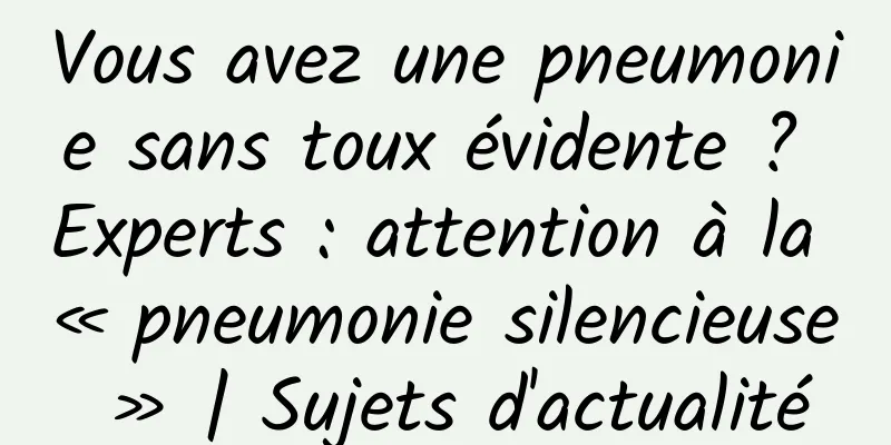 Vous avez une pneumonie sans toux évidente ? Experts : attention à la « pneumonie silencieuse » | Sujets d'actualité