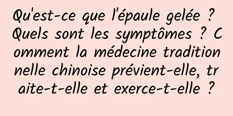 Qu'est-ce que l'épaule gelée ? Quels sont les symptômes ? Comment la médecine traditionnelle chinoise prévient-elle, traite-t-elle et exerce-t-elle ?