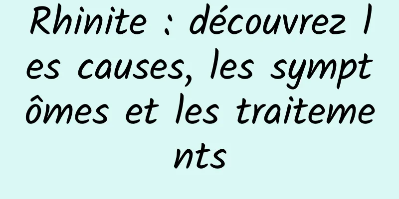 Rhinite : découvrez les causes, les symptômes et les traitements