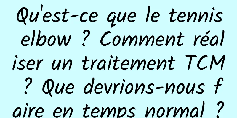 Qu'est-ce que le tennis elbow ? Comment réaliser un traitement TCM ? Que devrions-nous faire en temps normal ?