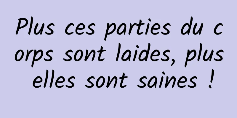 Plus ces parties du corps sont laides, plus elles sont saines !