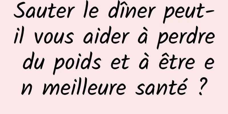 Sauter le dîner peut-il vous aider à perdre du poids et à être en meilleure santé ?