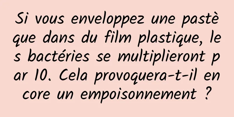 Si vous enveloppez une pastèque dans du film plastique, les bactéries se multiplieront par 10. Cela provoquera-t-il encore un empoisonnement ?