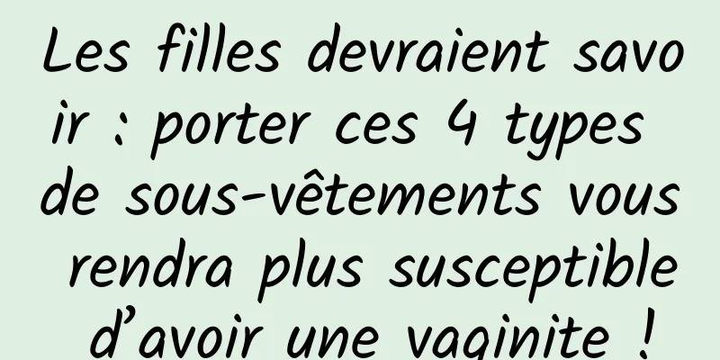 Les filles devraient savoir : porter ces 4 types de sous-vêtements vous rendra plus susceptible d’avoir une vaginite !