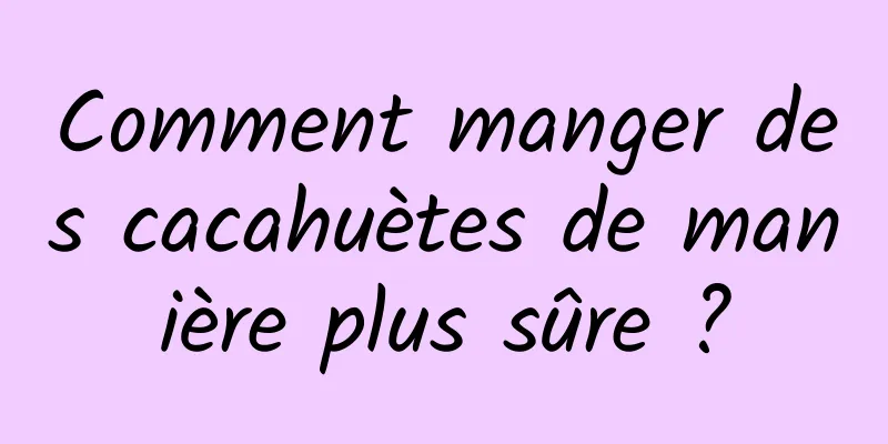 Comment manger des cacahuètes de manière plus sûre ?