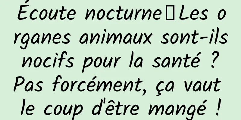 Écoute nocturne｜Les organes animaux sont-ils nocifs pour la santé ? Pas forcément, ça vaut le coup d'être mangé !