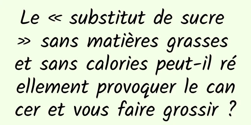 Le « substitut de sucre » sans matières grasses et sans calories peut-il réellement provoquer le cancer et vous faire grossir ?