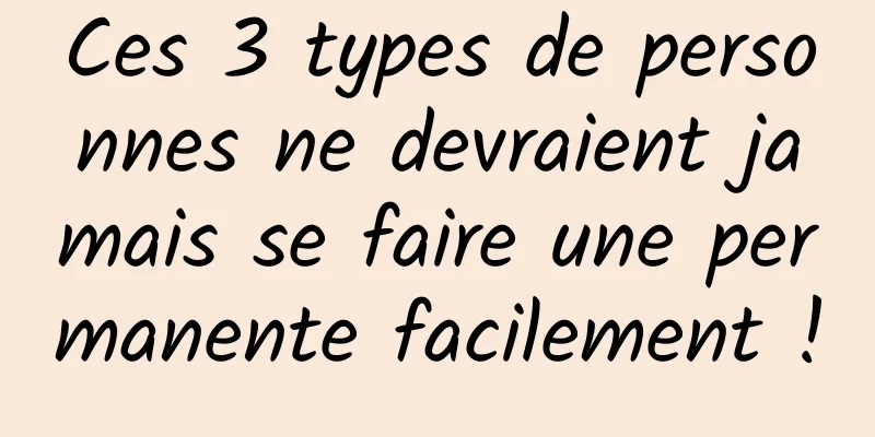 Ces 3 types de personnes ne devraient jamais se faire une permanente facilement !