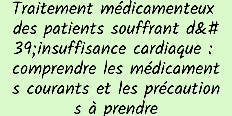 Traitement médicamenteux des patients souffrant d'insuffisance cardiaque : comprendre les médicaments courants et les précautions à prendre