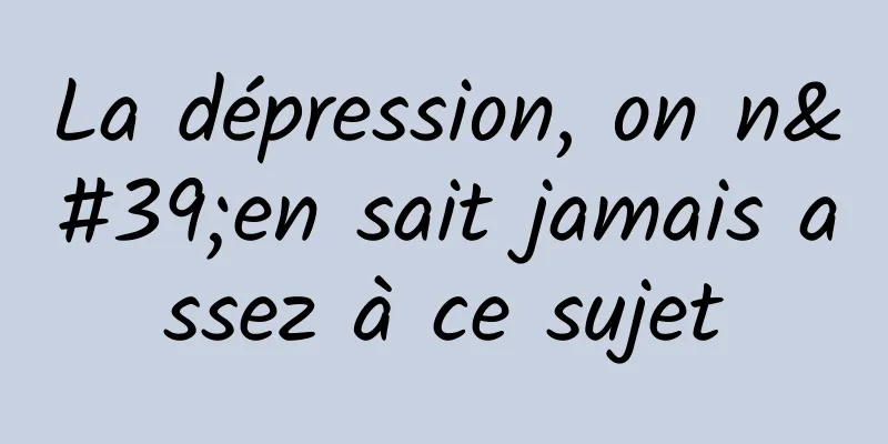 La dépression, on n'en sait jamais assez à ce sujet