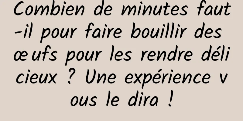 Combien de minutes faut-il pour faire bouillir des œufs pour les rendre délicieux ? Une expérience vous le dira !