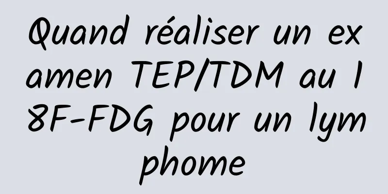 Quand réaliser un examen TEP/TDM au 18F-FDG pour un lymphome
