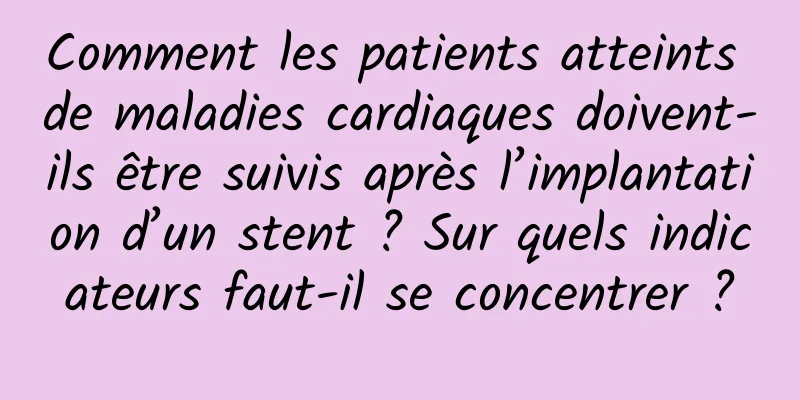 Comment les patients atteints de maladies cardiaques doivent-ils être suivis après l’implantation d’un stent ? Sur quels indicateurs faut-il se concentrer ?