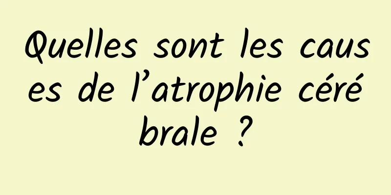Quelles sont les causes de l’atrophie cérébrale ?