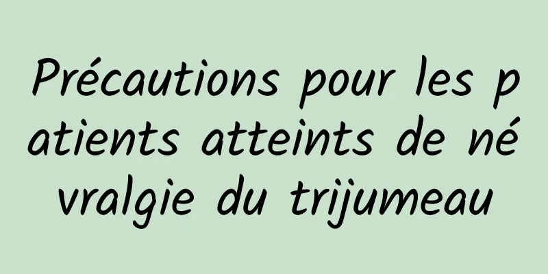 Précautions pour les patients atteints de névralgie du trijumeau