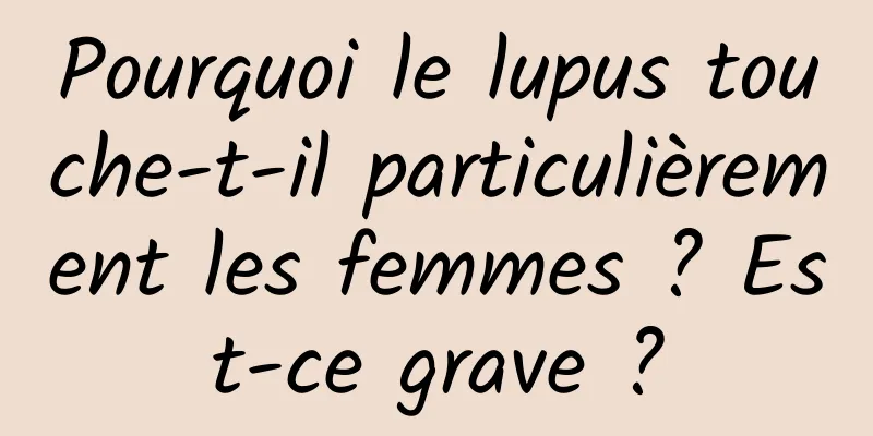 Pourquoi le lupus touche-t-il particulièrement les femmes ? Est-ce grave ?