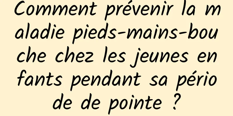 Comment prévenir la maladie pieds-mains-bouche chez les jeunes enfants pendant sa période de pointe ?