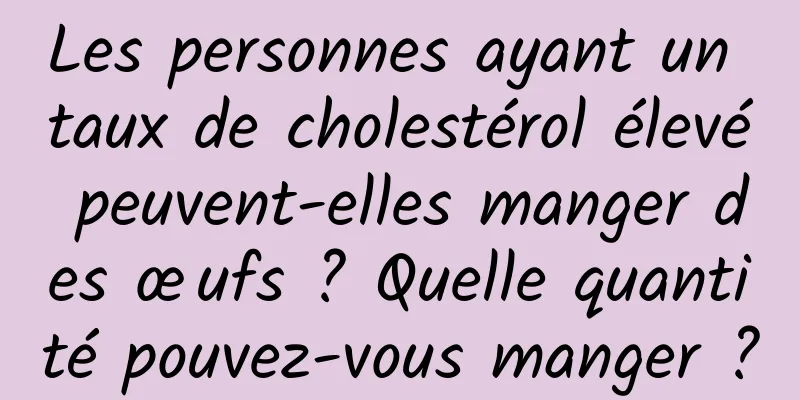 Les personnes ayant un taux de cholestérol élevé peuvent-elles manger des œufs ? Quelle quantité pouvez-vous manger ?