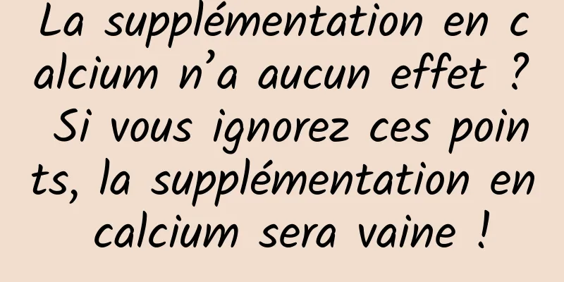 La supplémentation en calcium n’a aucun effet ? Si vous ignorez ces points, la supplémentation en calcium sera vaine !