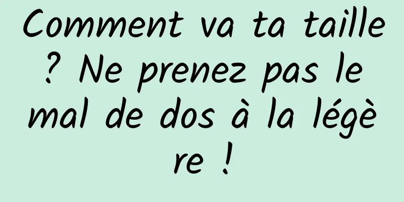 Comment va ta taille ? Ne prenez pas le mal de dos à la légère !