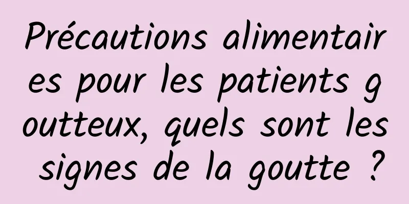 Précautions alimentaires pour les patients goutteux, quels sont les signes de la goutte ?