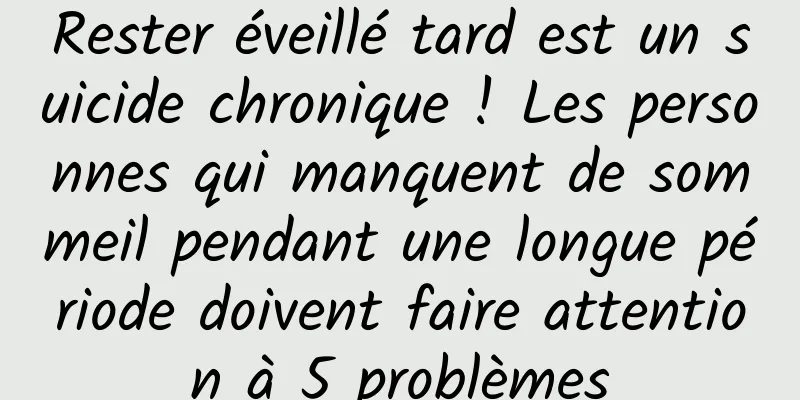 Rester éveillé tard est un suicide chronique ! Les personnes qui manquent de sommeil pendant une longue période doivent faire attention à 5 problèmes