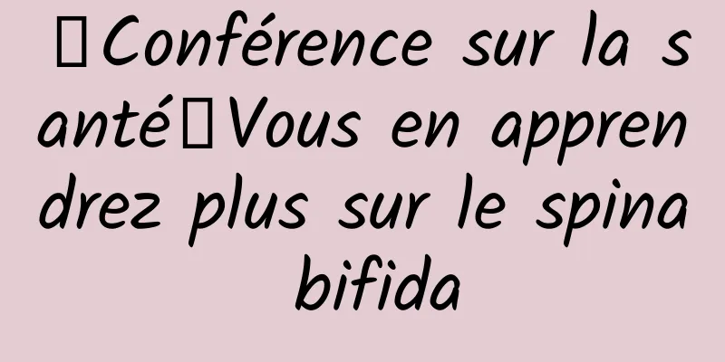 【Conférence sur la santé】Vous en apprendrez plus sur le spina bifida