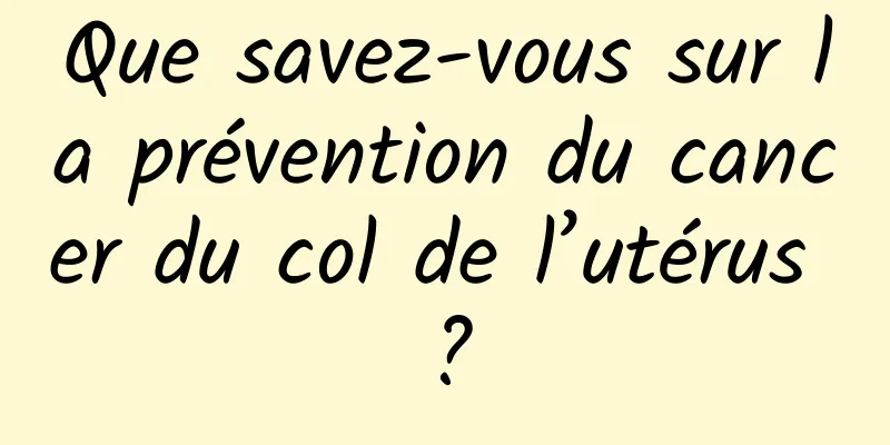 Que savez-vous sur la prévention du cancer du col de l’utérus ?