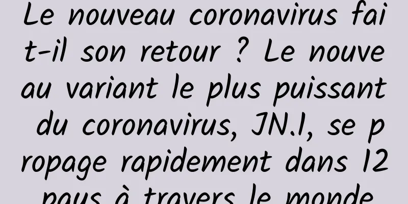 Le nouveau coronavirus fait-il son retour ? Le nouveau variant le plus puissant du coronavirus, JN.1, se propage rapidement dans 12 pays à travers le monde.