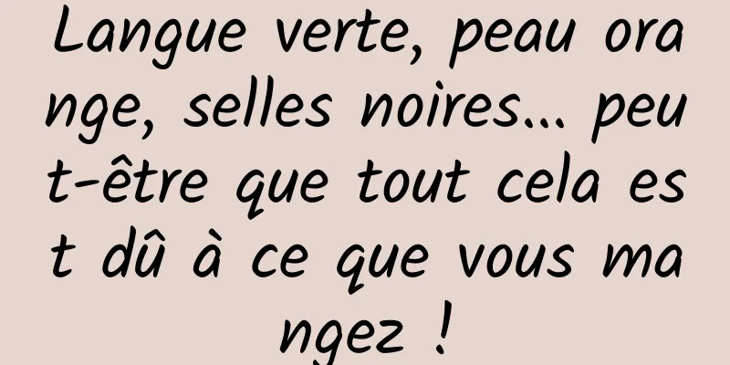 Langue verte, peau orange, selles noires... peut-être que tout cela est dû à ce que vous mangez !