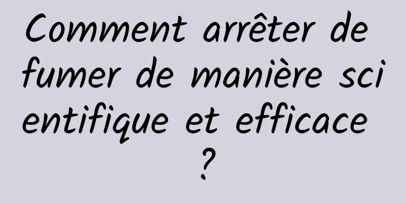 Comment arrêter de fumer de manière scientifique et efficace ?