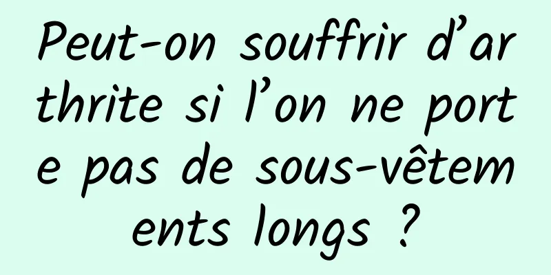 Peut-on souffrir d’arthrite si l’on ne porte pas de sous-vêtements longs ?