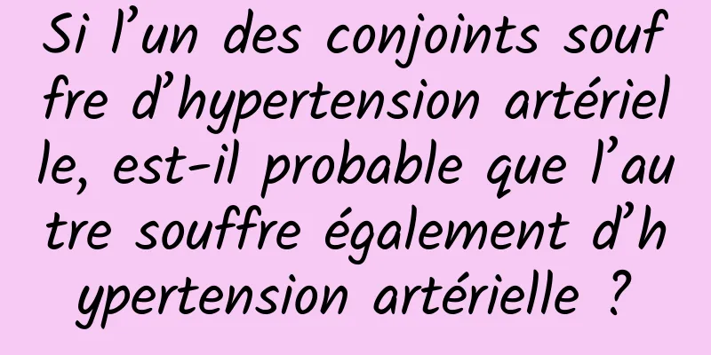 Si l’un des conjoints souffre d’hypertension artérielle, est-il probable que l’autre souffre également d’hypertension artérielle ?