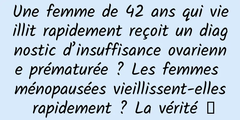 Une femme de 42 ans qui vieillit rapidement reçoit un diagnostic d’insuffisance ovarienne prématurée ? Les femmes ménopausées vieillissent-elles rapidement ? La vérité →
