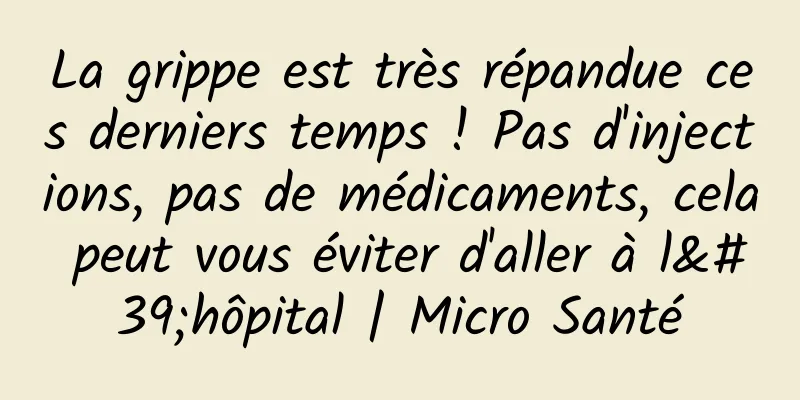 La grippe est très répandue ces derniers temps ! Pas d'injections, pas de médicaments, cela peut vous éviter d'aller à l'hôpital | Micro Santé