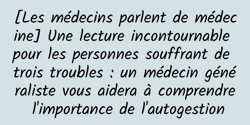 [Les médecins parlent de médecine] Une lecture incontournable pour les personnes souffrant de trois troubles : un médecin généraliste vous aidera à comprendre l'importance de l'autogestion