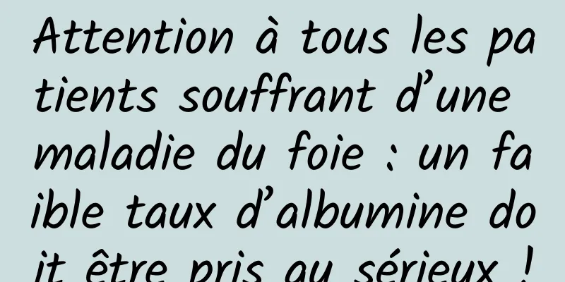Attention à tous les patients souffrant d’une maladie du foie : un faible taux d’albumine doit être pris au sérieux !