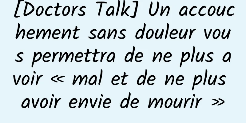 [Doctors Talk] Un accouchement sans douleur vous permettra de ne plus avoir « mal et de ne plus avoir envie de mourir »