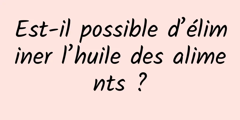 Est-il possible d’éliminer l’huile des aliments ?