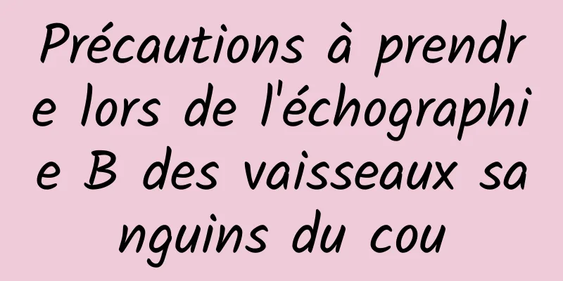 Précautions à prendre lors de l'échographie B des vaisseaux sanguins du cou