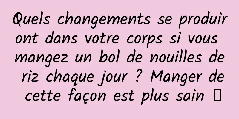 Quels changements se produiront dans votre corps si vous mangez un bol de nouilles de riz chaque jour ? Manger de cette façon est plus sain →