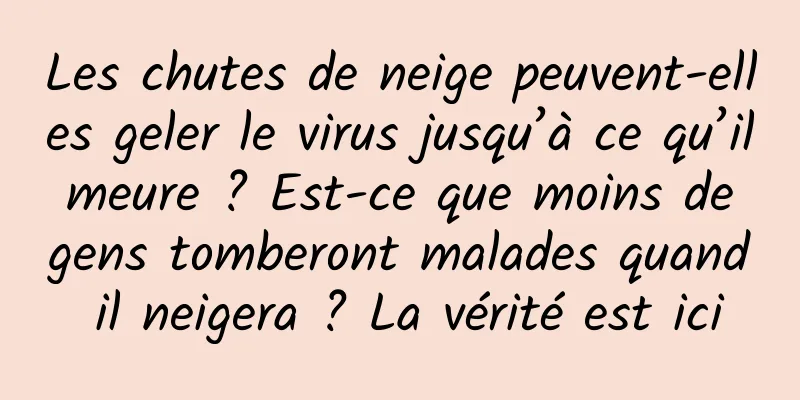 Les chutes de neige peuvent-elles geler le virus jusqu’à ce qu’il meure ? Est-ce que moins de gens tomberont malades quand il neigera ? La vérité est ici