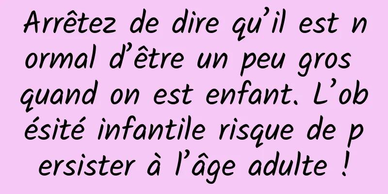 Arrêtez de dire qu’il est normal d’être un peu gros quand on est enfant. L’obésité infantile risque de persister à l’âge adulte !