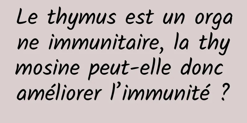 Le thymus est un organe immunitaire, la thymosine peut-elle donc améliorer l’immunité ?