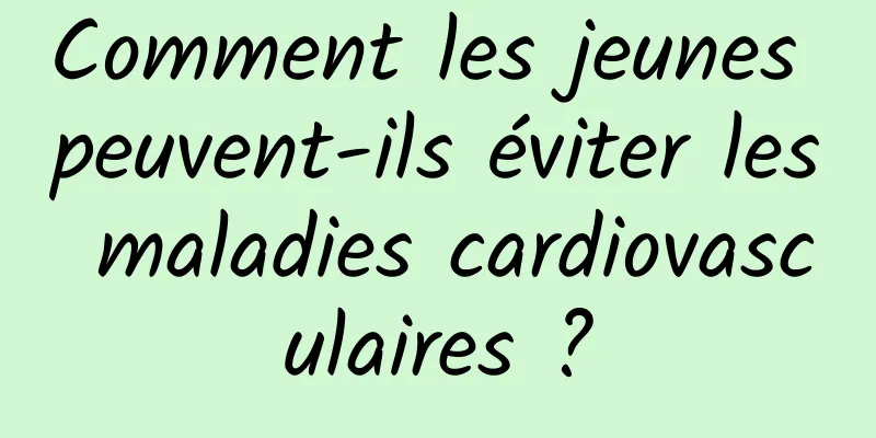 Comment les jeunes peuvent-ils éviter les maladies cardiovasculaires ?