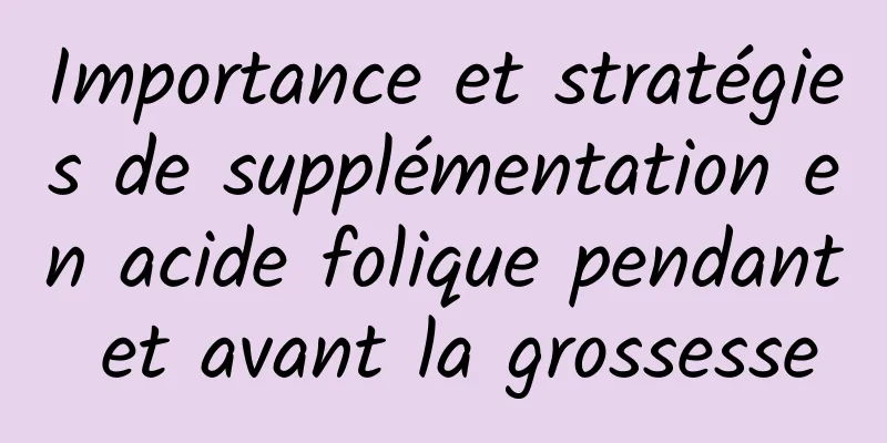 Importance et stratégies de supplémentation en acide folique pendant et avant la grossesse