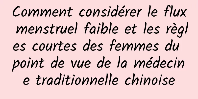 Comment considérer le flux menstruel faible et les règles courtes des femmes du point de vue de la médecine traditionnelle chinoise