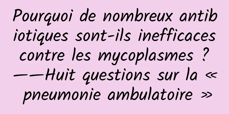 Pourquoi de nombreux antibiotiques sont-ils inefficaces contre les mycoplasmes ? ——Huit questions sur la « pneumonie ambulatoire »