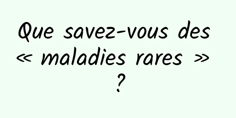 Que savez-vous des « maladies rares » ?